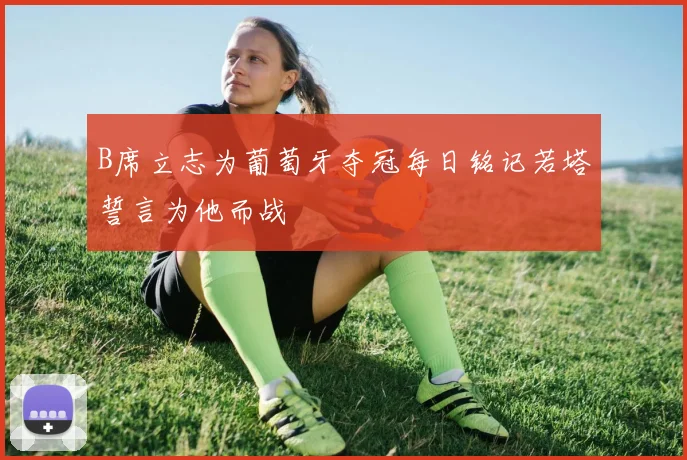 B席立志为葡萄牙夺冠每日铭记若塔誓言为他而战