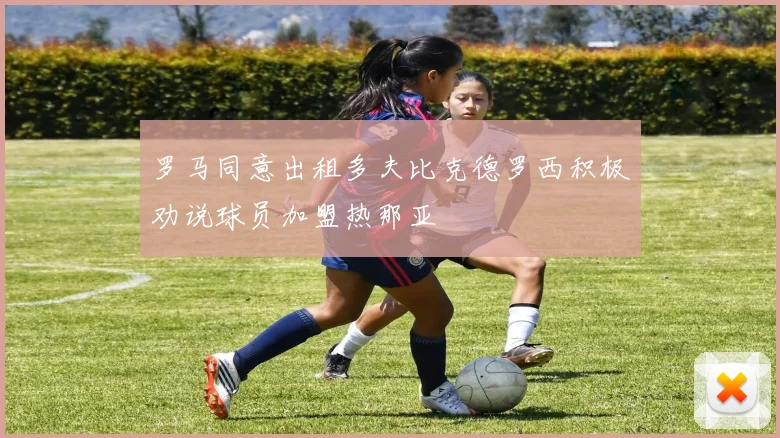 罗马同意出租多夫比克德罗西积极劝说球员加盟热那亚
