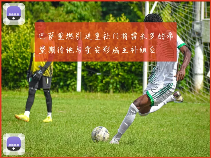 巴萨重燃引进皇社门将雷米罗的希望期待他与霍安形成互补组合