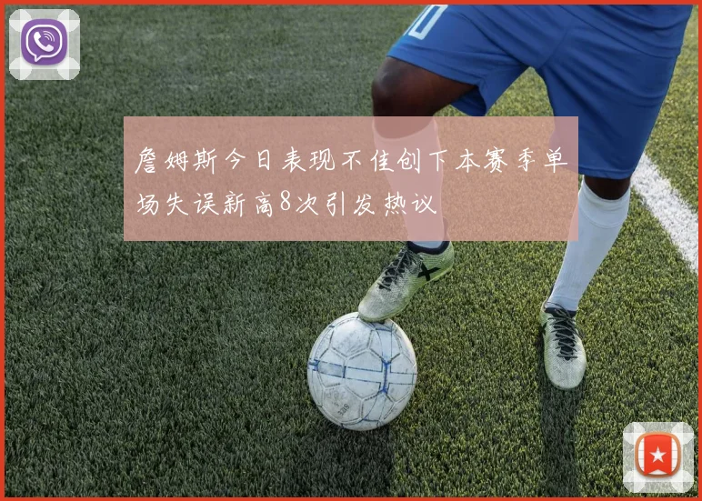 詹姆斯今日表现不佳创下本赛季单场失误新高8次引发热议