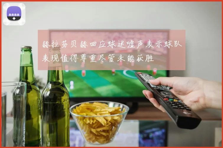 赫拉芬贝赫回应球迷嘘声表示球队表现值得尊重尽管未能获胜