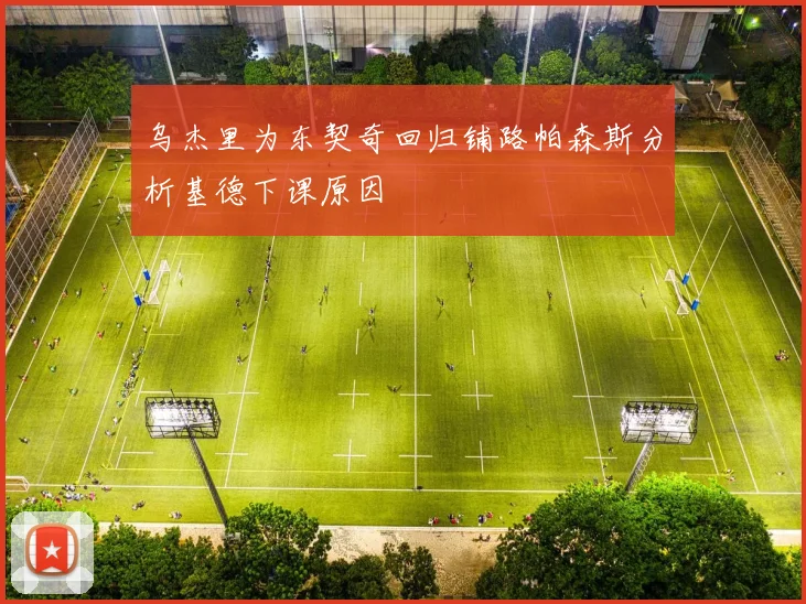 乌杰里为东契奇回归铺路帕森斯分析基德下课原因