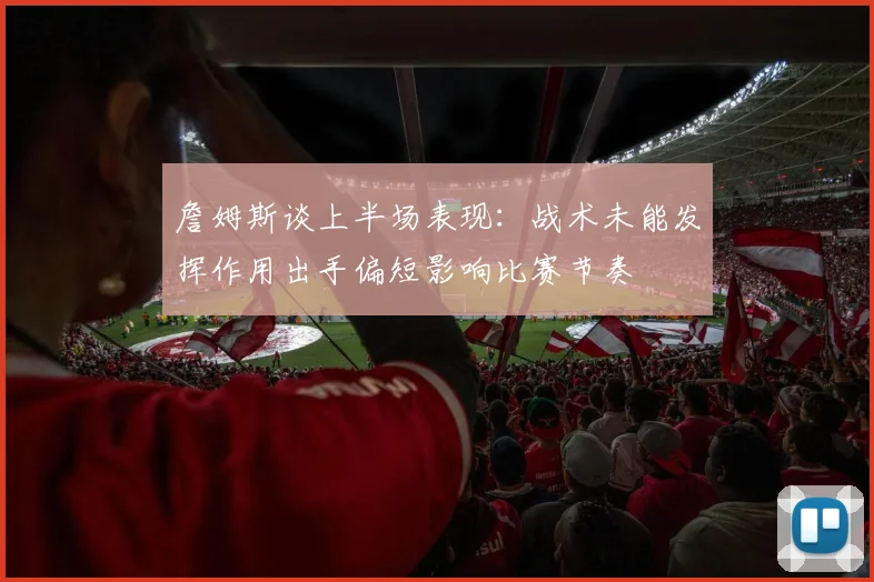 詹姆斯谈上半场表现：战术未能发挥作用出手偏短影响比赛节奏