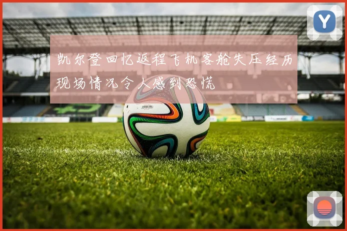 凯尔登回忆返程飞机客舱失压经历现场情况令人感到恐慌