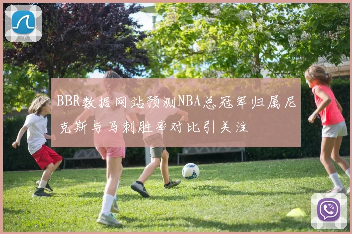 BBR数据网站预测NBA总冠军归属尼克斯与马刺胜率对比引关注