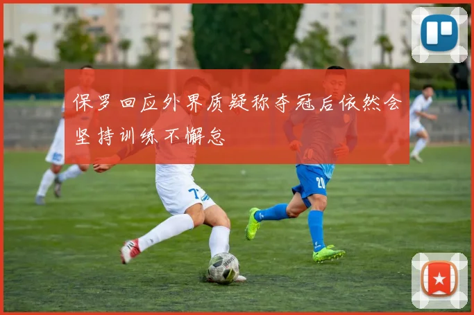 保罗回应外界质疑称夺冠后依然会坚持训练不懈怠