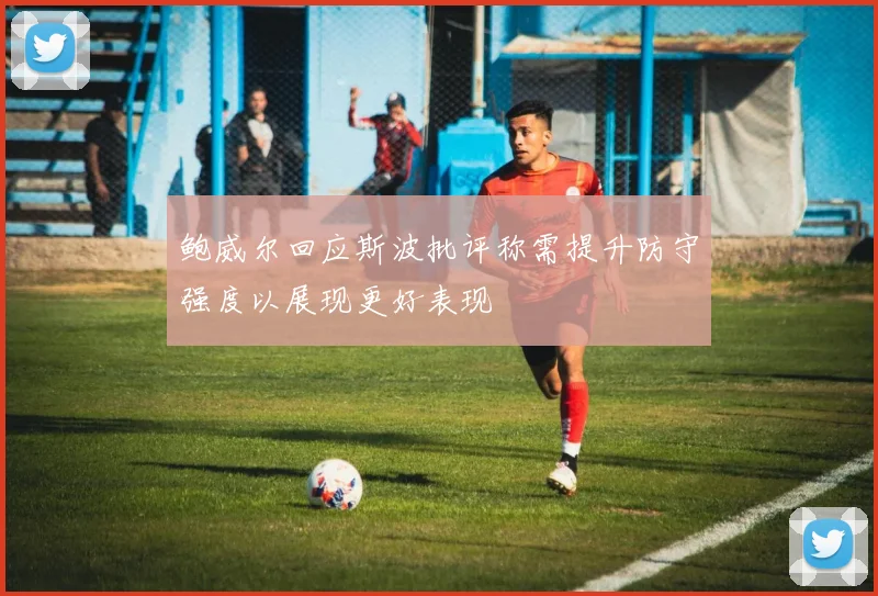 鲍威尔回应斯波批评称需提升防守强度以展现更好表现