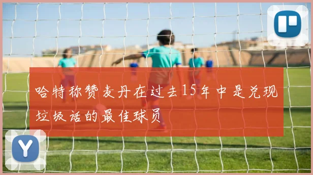 哈特称赞麦丹在过去15年中是兑现垃圾话的最佳球员