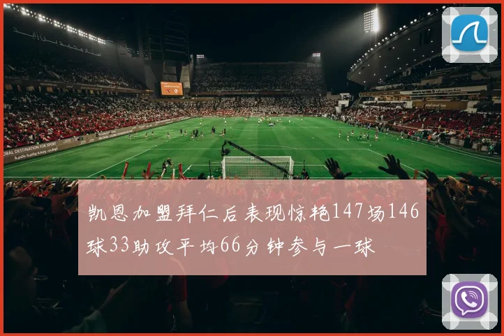 凯恩加盟拜仁后表现惊艳147场146球33助攻平均66分钟参与一球