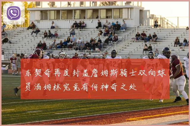 东契奇再度封盖詹姆斯骑士双向球员汤姆林究竟有何神奇之处